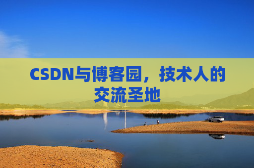 CSDN与博客园,技术人的交流圣地